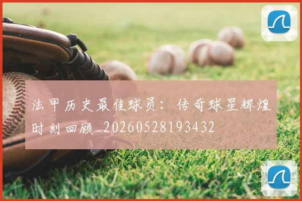 法甲历史最佳球员：传奇球星辉煌时刻回顾_20260528193432