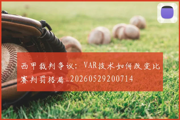 西甲裁判争议：VAR技术如何改变比赛判罚格局_20260529200714
