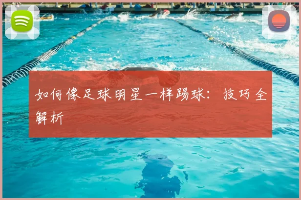 如何像足球明星一样踢球：技巧全解析