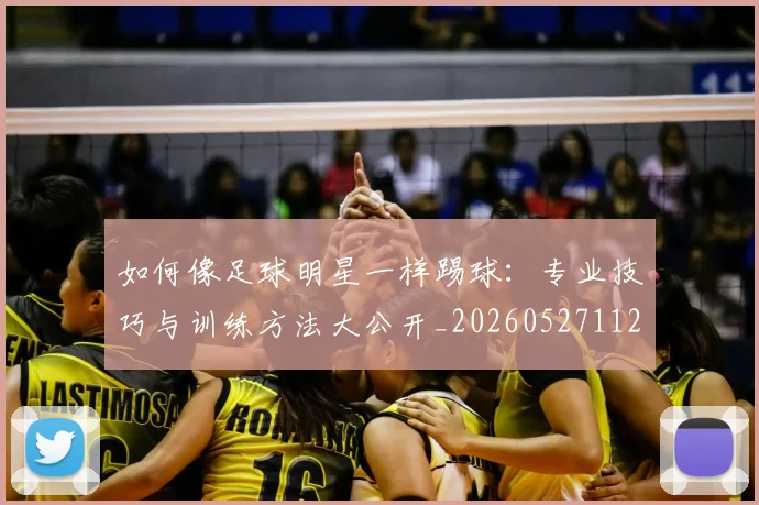 如何像足球明星一样踢球：专业技巧与训练方法大公开_20260527112054