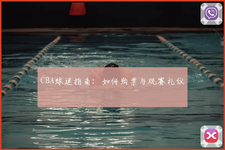 CBA球迷指南:如何购票与观赛礼仪