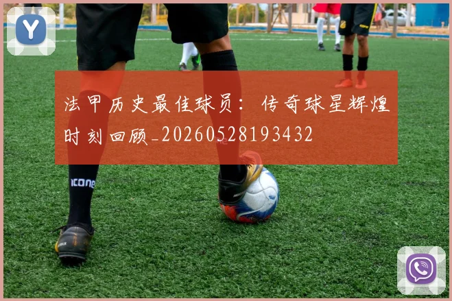 法甲历史最佳球员:传奇球星辉煌时刻回顾_20260528193432