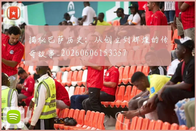 揭秘巴萨历史：从创立到辉煌的传奇故事_20260606153357