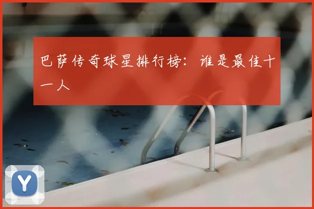 巴萨传奇球星排行榜:谁是最佳十一人