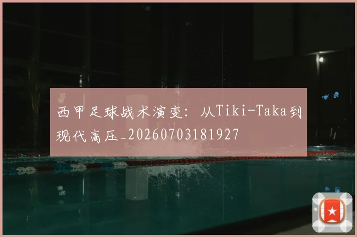 西甲足球战术演变：从Tiki-Taka到现代高压_20260703181927