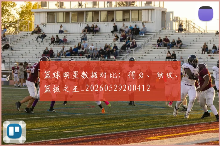 篮球明星数据对比：得分、助攻、篮板之王_20260529200412