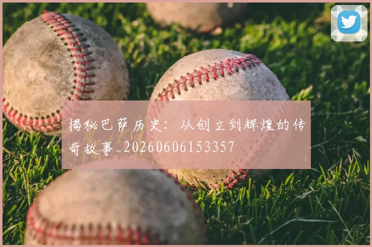 揭秘巴萨历史：从创立到辉煌的传奇故事_20260606153357