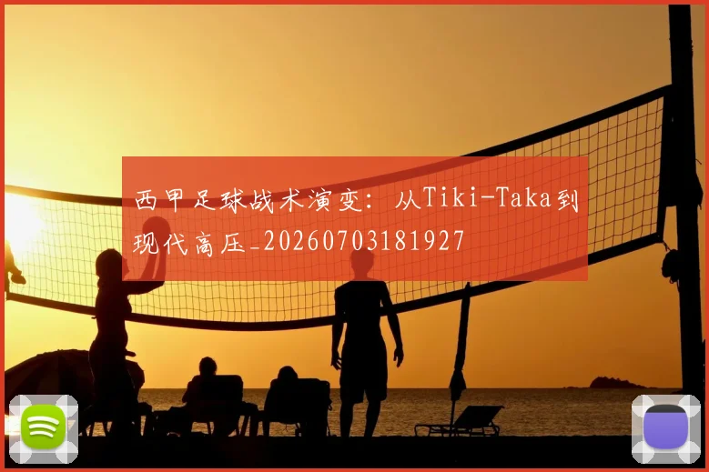 西甲足球战术演变：从Tiki-Taka到现代高压_20260703181927