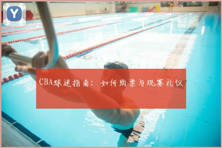 CBA球迷指南:如何购票与观赛礼仪