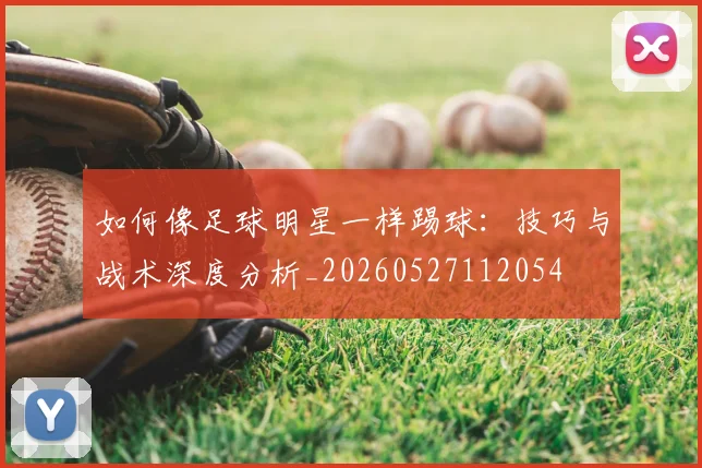 如何像足球明星一样踢球：技巧与战术深度分析_20260527112054