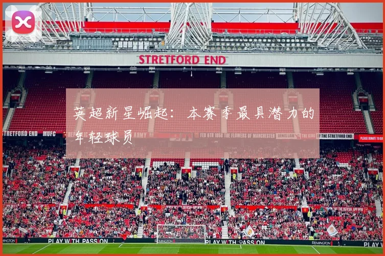 英超新星崛起：本赛季最具潜力的年轻球员
